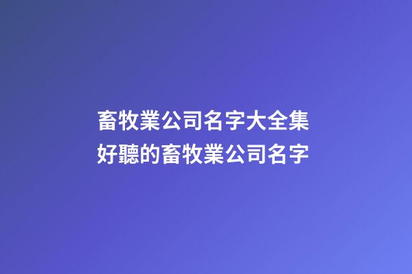 畜牧業公司名字大全集 好聽的畜牧業公司名字-第1張-公司起名-玄機派